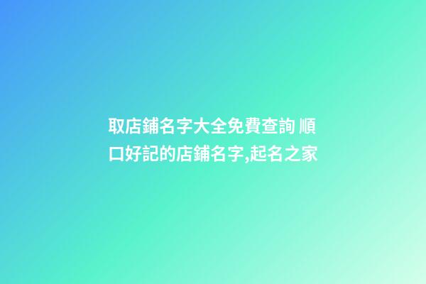 取店鋪名字大全免費查詢 順口好記的店鋪名字,起名之家-第1張-店鋪起名-玄機派